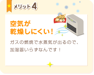 メリット4:空気が乾燥しにくい！ガスの燃焼で水蒸気が出るので、加湿器いらずなんです！