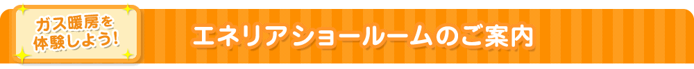 ガス暖房を体験しよう!エネリアショールームのご案内