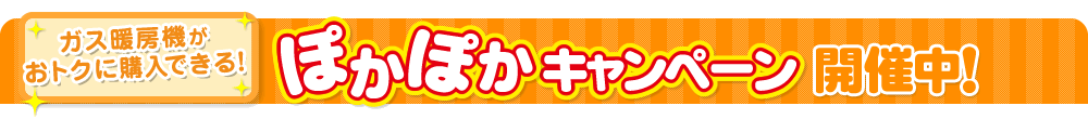 ガス暖房機がおトクに購入できる!ぽかぽかキャンペーン開催中!