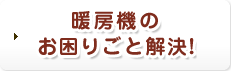 暖房機のお困りごと解決!