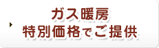 ガス暖房特別価格でご提供