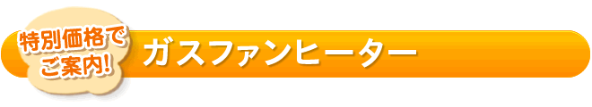 特別価格でご案内ガスファンヒーター