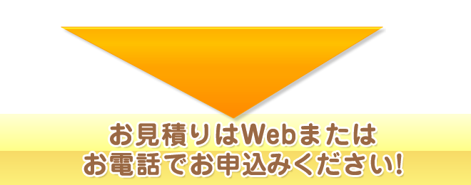 お見積りはWebまたはお電話でお申込みください!