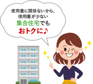 使用量に関係ないから、使用量が少ない集合住宅でもおトクに♪